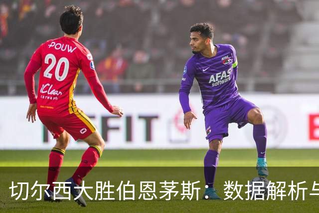 切尔西大胜伯恩茅斯：数据解析与比赛回顾