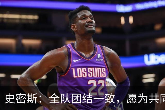 史密斯：全队团结一致，愿为共同目标而努力
